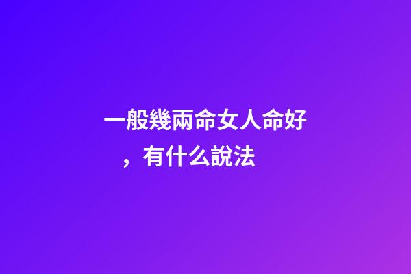 一般幾兩命女人命好，有什么說法